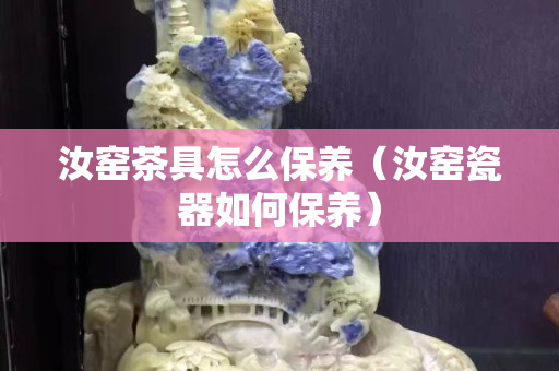 汝窑茶具怎么保养（汝窑瓷器如何保养）