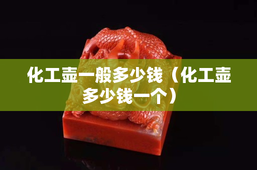 化工壶一般多少钱（化工壶多少钱一个）