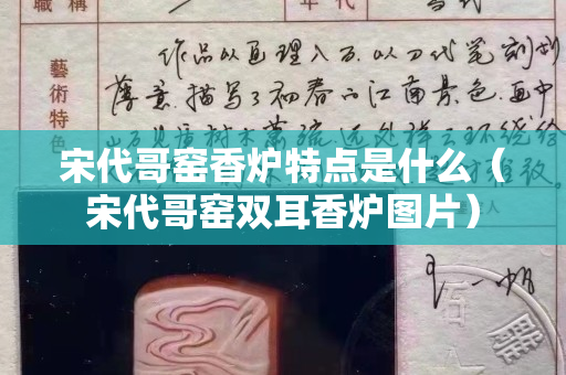 宋代哥窑香炉特点是什么（宋代哥窑双耳香炉图片）