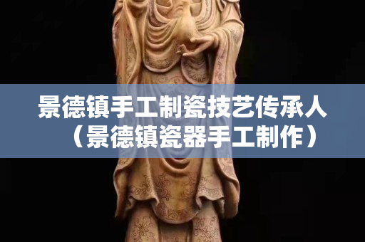 景德镇手工制瓷技艺传承人（景德镇瓷器手工制作）