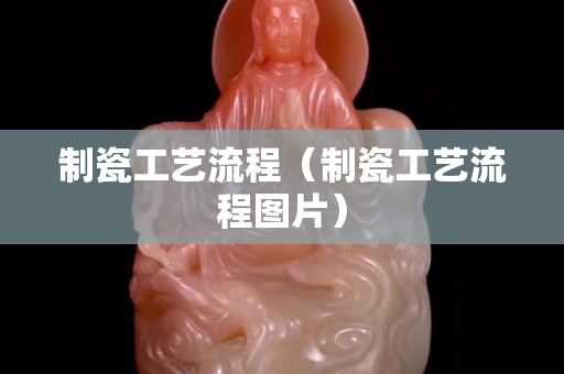 制瓷工艺流程（制瓷工艺流程图片）
