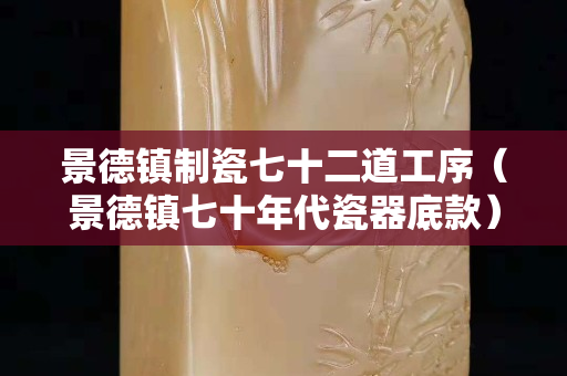 景德镇制瓷七十二道工序（景德镇七十年代瓷器底款）