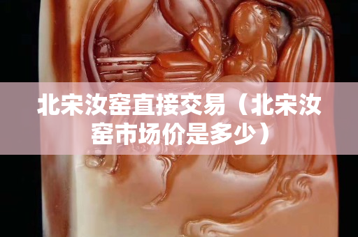 北宋汝窑直接交易（北宋汝窑市场价是多少）