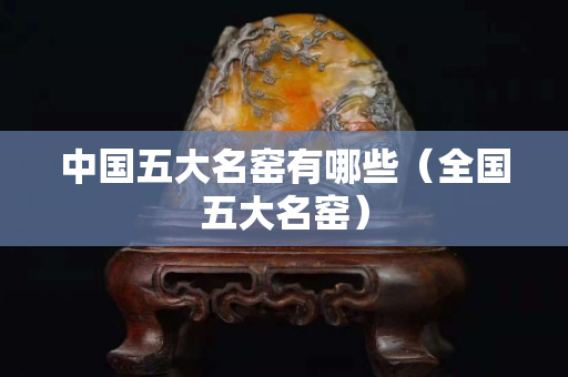 中国五大名窑有哪些（全国五大名窑）