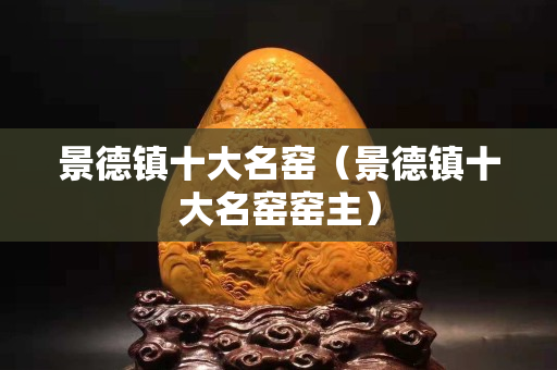 景德镇十大名窑（景德镇十大名窑窑主）