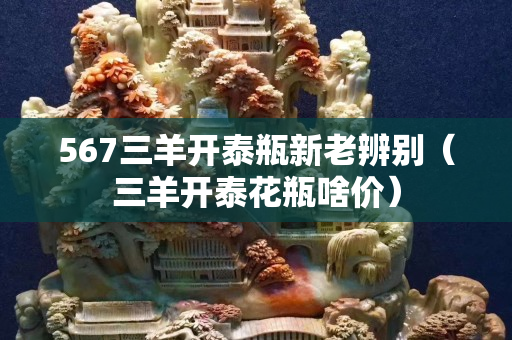 567三羊开泰瓶新老辨别（三羊开泰花瓶啥价）