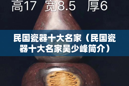 民国瓷器十大名家（民国瓷器十大名家吴少峰简介）