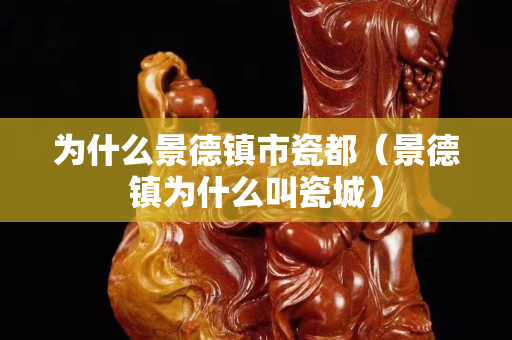 为什么景德镇市瓷都（景德镇为什么叫瓷城）