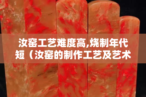 汝窑工艺难度高,烧制年代短（汝窑的制作工艺及艺术风格）