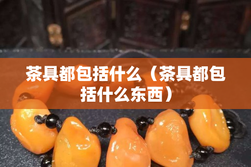 茶具都包括什么（茶具都包括什么东西）