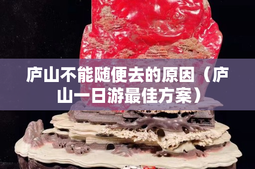 庐山不能随便去的原因（庐山一日游最佳方案）