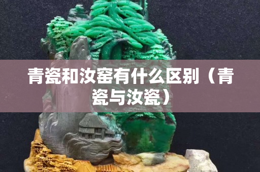 青瓷和汝窑有什么区别（青瓷与汝瓷）
