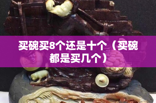 买碗买8个还是十个（买碗都是买几个）
