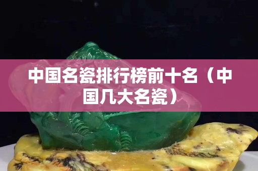 中国名瓷排行榜前十名（中国几大名瓷）