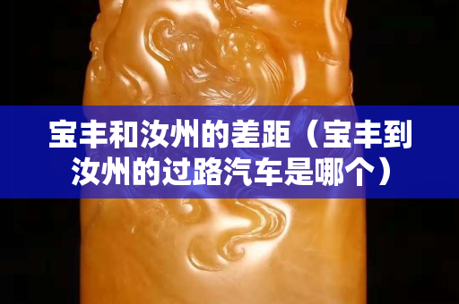 宝丰和汝州的差距（宝丰到汝州的过路汽车是哪个）