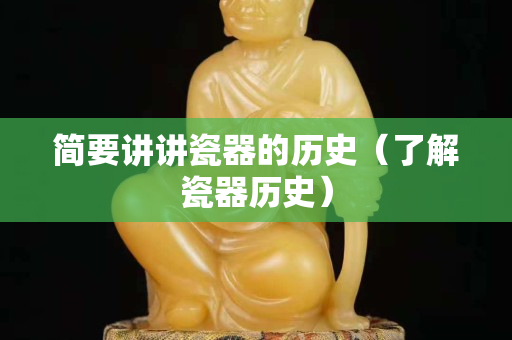 简要讲讲瓷器的历史（了解瓷器历史）