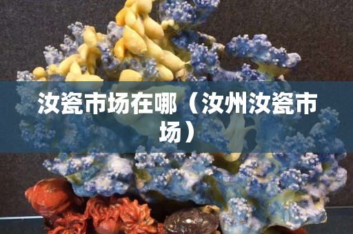 汝瓷市场在哪（汝州汝瓷市场）