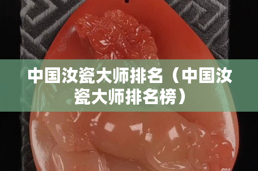 中国汝瓷大师排名（中国汝瓷大师排名榜）