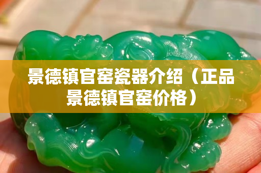 景德镇官窑瓷器介绍（正品景德镇官窑价格）