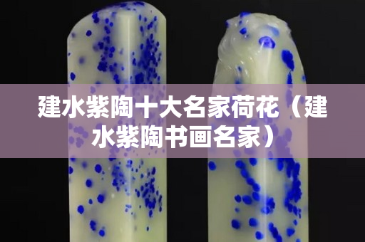 建水紫陶十大名家荷花（建水紫陶书画名家）