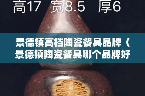 景德镇高档陶瓷餐具品牌（景德镇陶瓷餐具哪个品牌好）