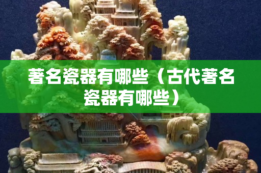 著名瓷器有哪些（古代著名瓷器有哪些）