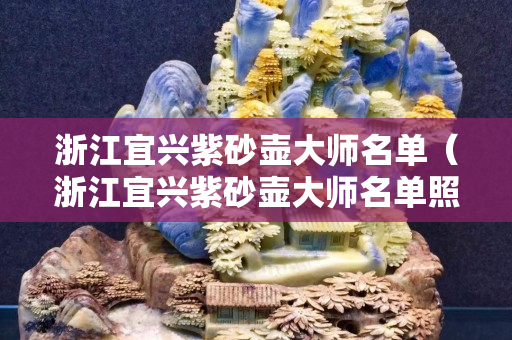 浙江宜兴紫砂壶大师名单（浙江宜兴紫砂壶大师名单照片）