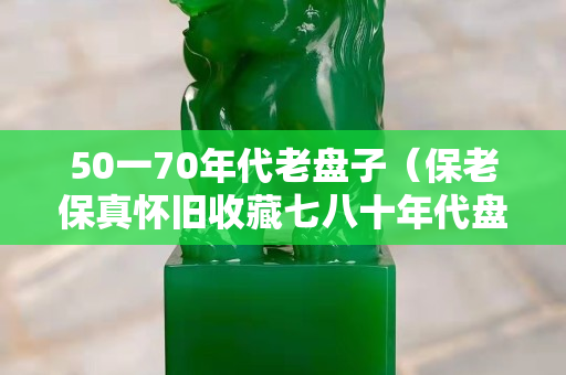 50一70年代老盘子（保老保真怀旧收藏七八十年代盘子）