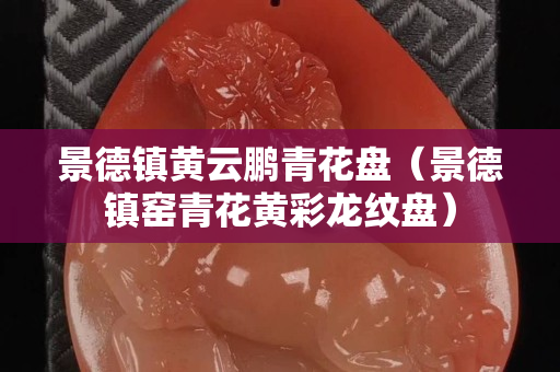景德镇黄云鹏青花盘（景德镇窑青花黄彩龙纹盘）