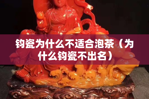 钧瓷为什么不适合泡茶（为什么钧瓷不出名）