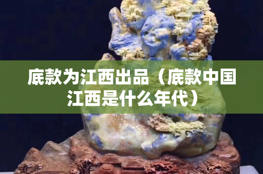 底款为江西出品（底款中国江西是什么年代）