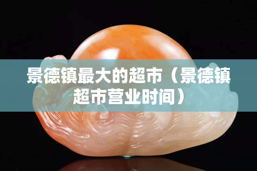 景德镇最大的超市（景德镇超市营业时间）