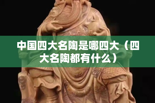 中国四大名陶是哪四大（四大名陶都有什么）