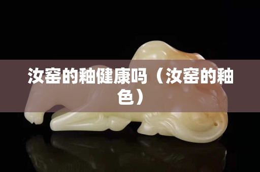 汝窑的釉健康吗（汝窑的釉色）
