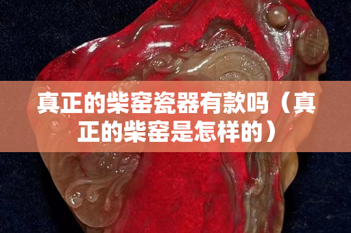 真正的柴窑瓷器有款吗（真正的柴窑是怎样的）