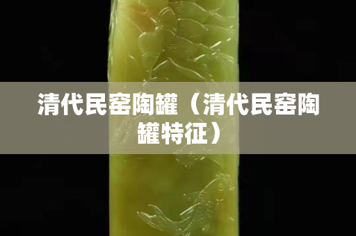 清代民窑陶罐（清代民窑陶罐特征）