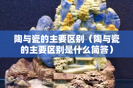 陶与瓷的主要区别（陶与瓷的主要区别是什么简答）