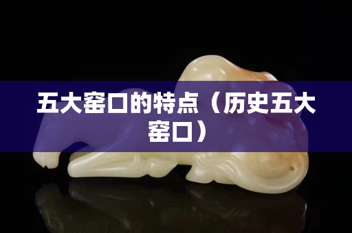 五大窑口的特点（历史五大窑口）