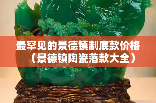 最罕见的景德镇制底款价格（景德镇陶瓷落款大全）