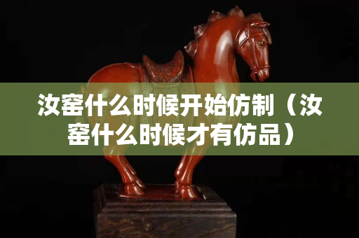 汝窑什么时候开始仿制（汝窑什么时候才有仿品）