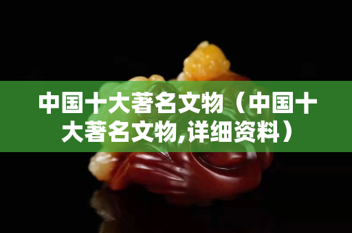 中国十大著名文物（中国十大著名文物,详细资料）