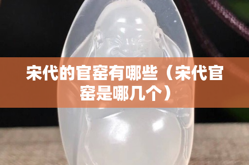 宋代的官窑有哪些（宋代官窑是哪几个）