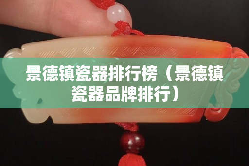 景德镇瓷器排行榜（景德镇瓷器品牌排行）