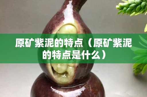 原矿紫泥的特点（原矿紫泥的特点是什么）