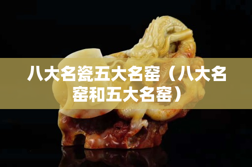 八大名瓷五大名窑（八大名窑和五大名窑）