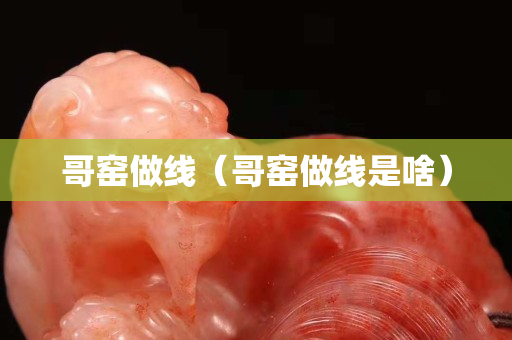 哥窑做线（哥窑做线是啥）