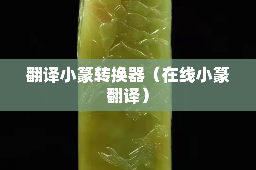 翻译小篆转换器（在线小篆翻译）