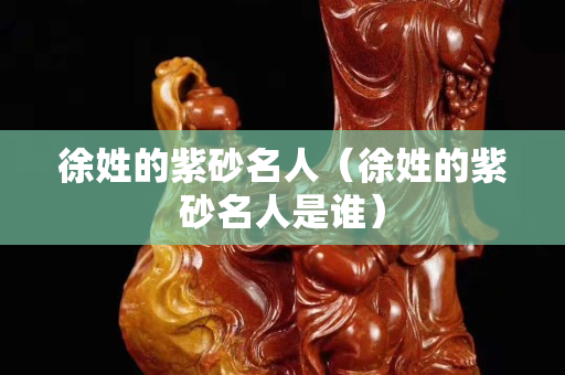 徐姓的紫砂名人（徐姓的紫砂名人是谁）