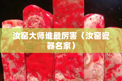 汝窑大师谁最厉害（汝窑瓷器名家）