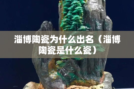 淄博陶瓷为什么出名（淄博陶瓷是什么瓷）